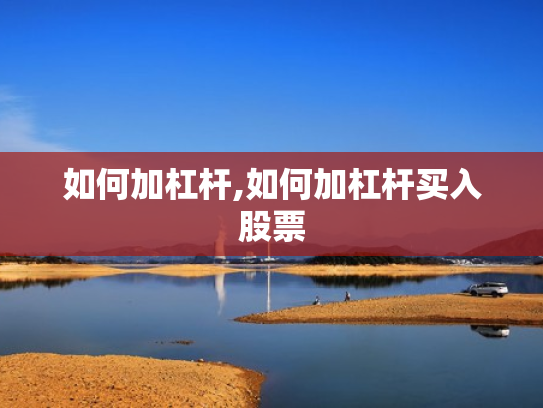 如何加杠杆,如何加杠杆买入股票