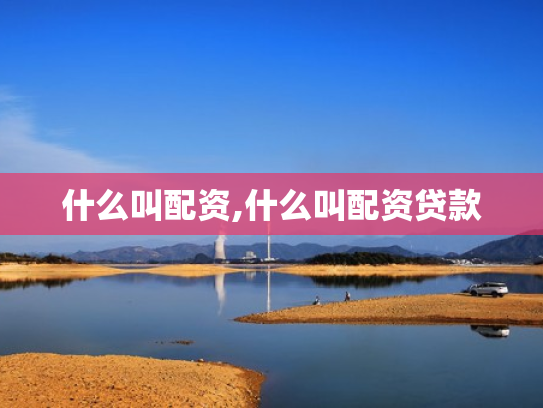 什么叫配资,什么叫配资贷款