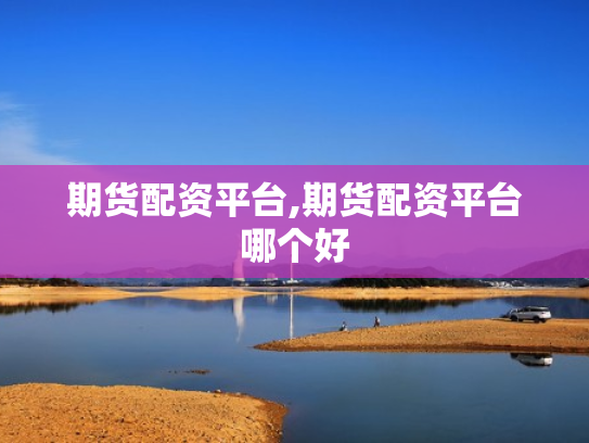 期货配资平台,期货配资平台哪个好