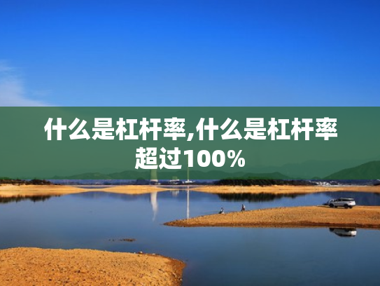 什么是杠杆率,什么是杠杆率超过100%