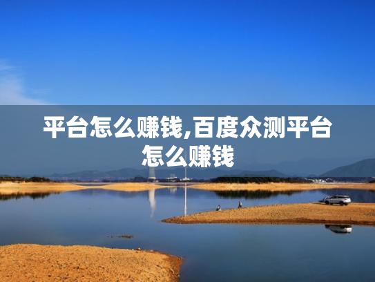 平台怎么赚钱,百度众测平台怎么赚钱