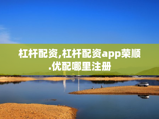 杠杆配资,杠杆配资app荣顺.优配哪里注册