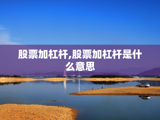 股票加杠杆,股票加杠杆是什么意思