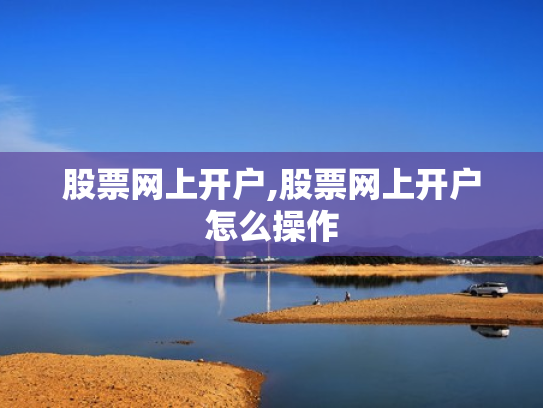 股票网上开户,股票网上开户怎么操作