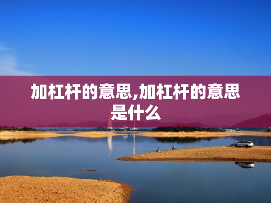加杠杆的意思,加杠杆的意思是什么