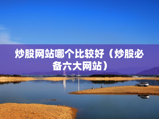 炒股网站哪个比较好（炒股必备六大网站）