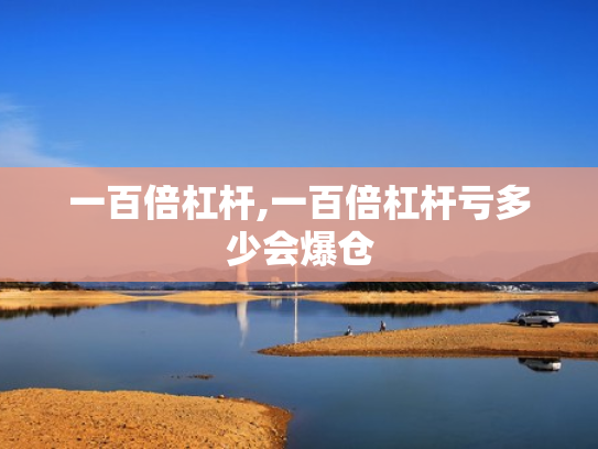 一百倍杠杆,一百倍杠杆亏多少会爆仓