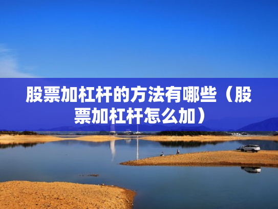 股票加杠杆的方法有哪些（股票加杠杆怎么加）
