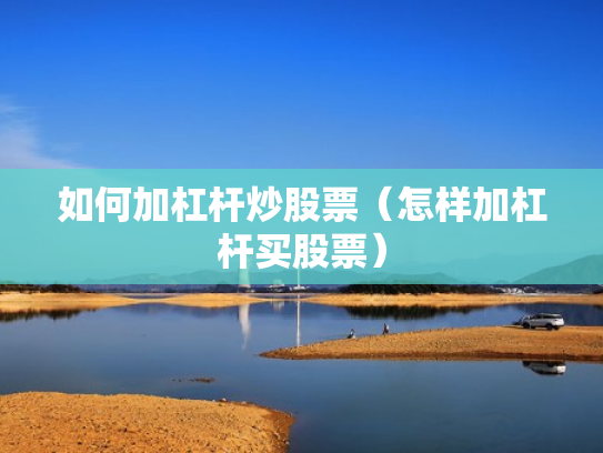 如何加杠杆炒股票（怎样加杠杆买股票）