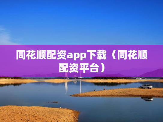 同花顺配资app下载（同花顺配资平台）