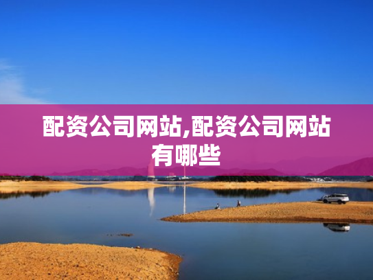 配资公司网站,配资公司网站有哪些