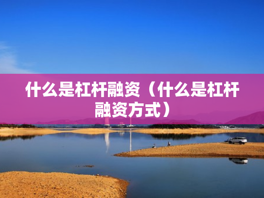 什么是杠杆融资（什么是杠杆融资方式）
