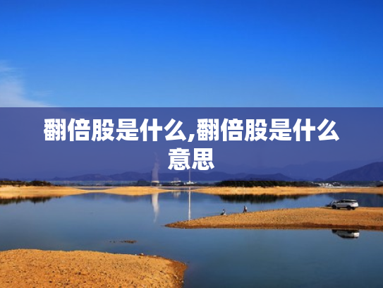 翻倍股是什么,翻倍股是什么意思