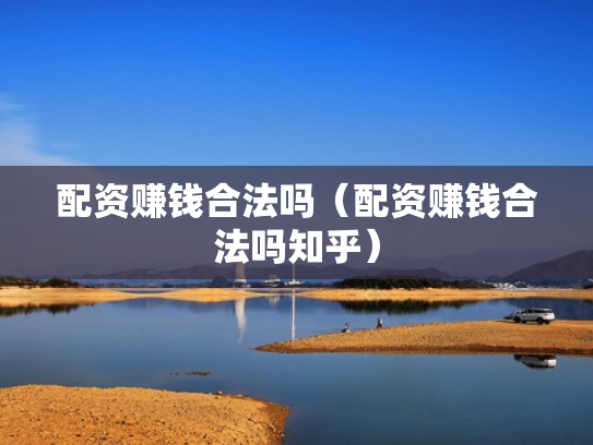 配资赚钱合法吗（配资赚钱合法吗知乎）