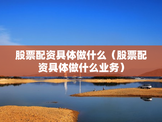 股票配资具体做什么（股票配资具体做什么业务）