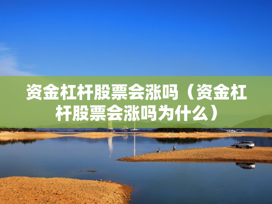 资金杠杆股票会涨吗（资金杠杆股票会涨吗为什么）