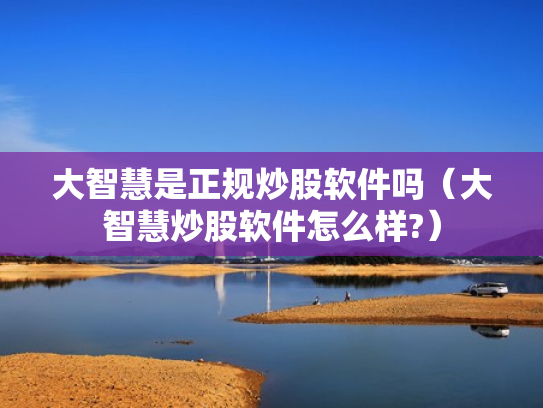大智慧是正规炒股软件吗（大智慧炒股软件怎么样?）