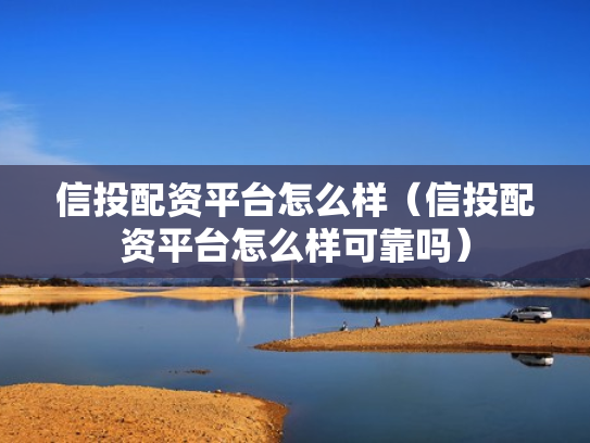 信投配资平台怎么样（信投配资平台怎么样可靠吗）