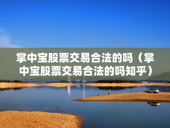 掌中宝股票交易合法的吗（掌中宝股票交易合法的吗知乎）