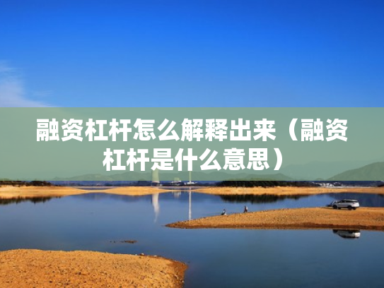 融资杠杆怎么解释出来（融资杠杆是什么意思）