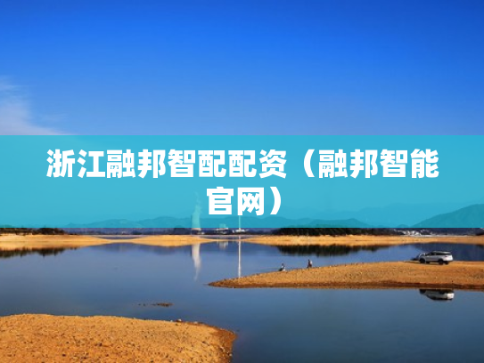 浙江融邦智配配资（融邦智能官网）