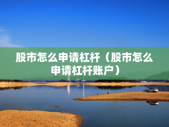股市怎么申请杠杆（股市怎么申请杠杆账户）