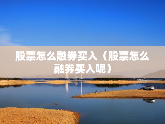 股票怎么融券买入（股票怎么融券买入呢）