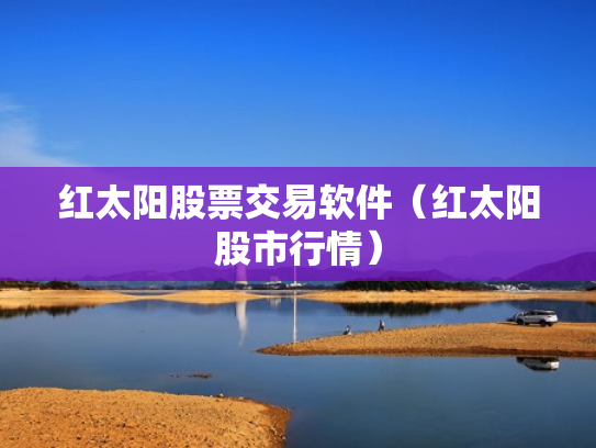 红太阳股票交易软件（红太阳股市行情）