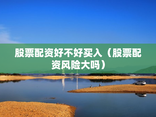 股票配资好不好买入（股票配资风险大吗）