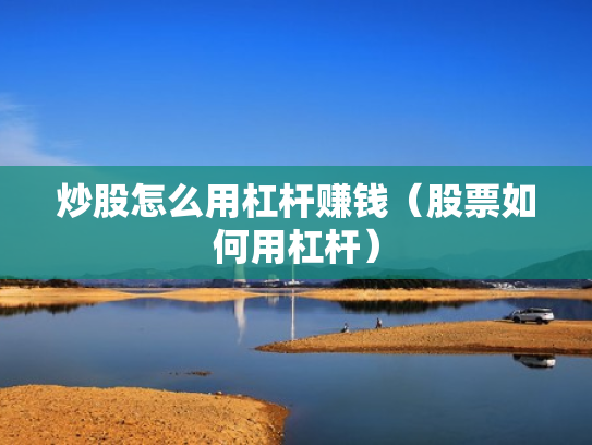 炒股怎么用杠杆赚钱（股票如何用杠杆）