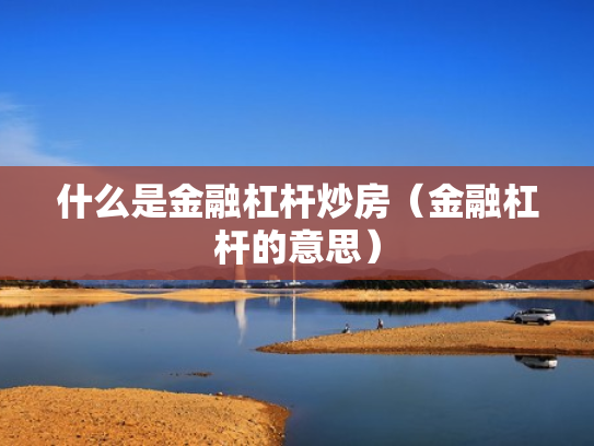 什么是金融杠杆炒房（金融杠杆的意思）
