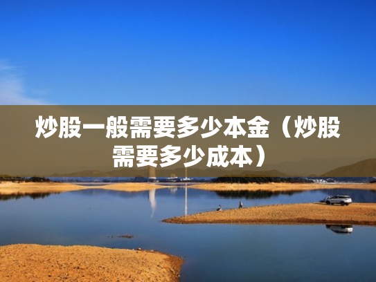 炒股一般需要多少本金（炒股需要多少成本）