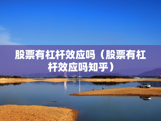 股票有杠杆效应吗（股票有杠杆效应吗知乎）