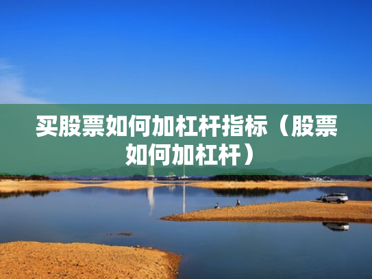 买股票如何加杠杆指标（股票 如何加杠杆）