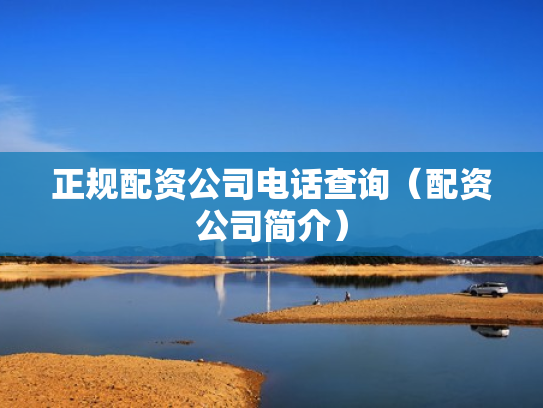 正规配资公司电话查询（配资公司简介）