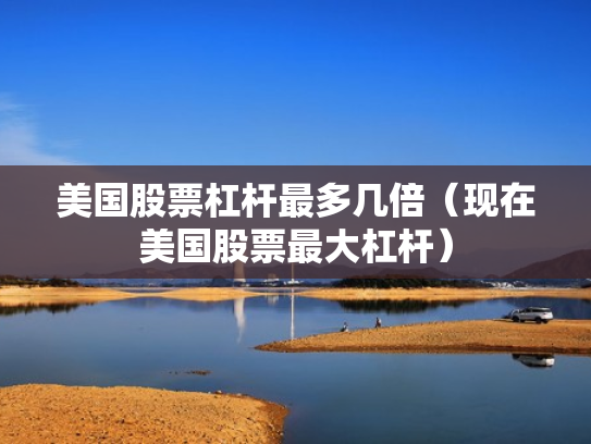 美国股票杠杆最多几倍（现在美国股票最大杠杆）