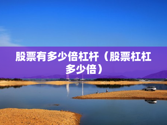 股票有多少倍杠杆（股票杠杠多少倍）