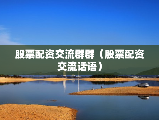 股票配资交流群群（股票配资交流话语）