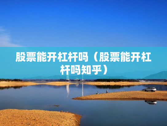 股票能开杠杆吗（股票能开杠杆吗知乎）