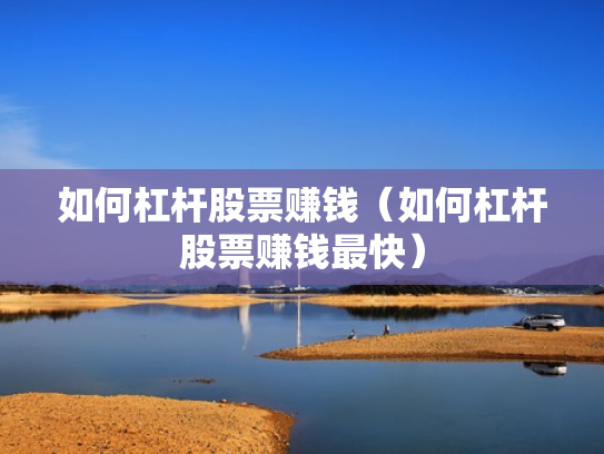 如何杠杆股票赚钱（如何杠杆股票赚钱最快）