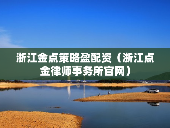 浙江金点策略盈配资（浙江点金律师事务所官网）