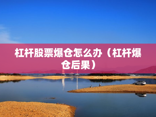 杠杆股票爆仓怎么办（杠杆爆仓后果）