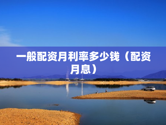 一般配资月利率多少钱（配资月息）