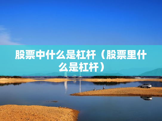 股票中什么是杠杆（股票里什么是杠杆）