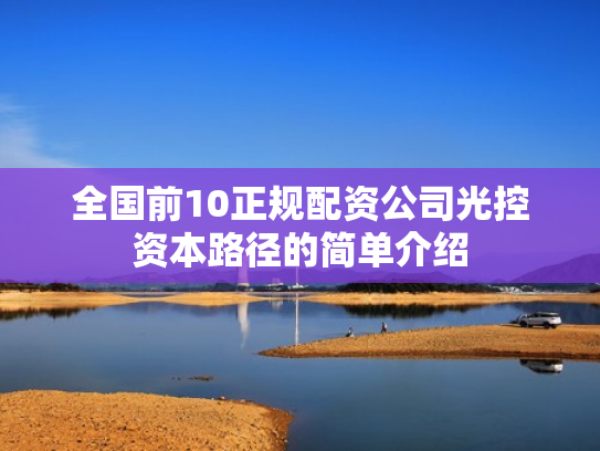 全国前10正规配资公司光控资本路径的简单介绍