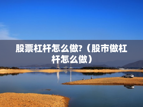 股票杠杆怎么做?（股市做杠杆怎么做）
