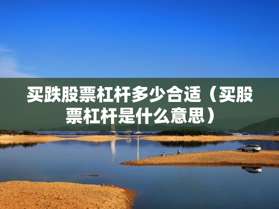 买跌股票杠杆多少合适（买股票杠杆是什么意思）