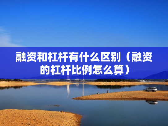 融资和杠杆有什么区别（融资的杠杆比例怎么算）