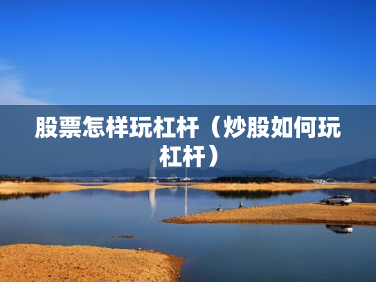 股票怎样玩杠杆（炒股如何玩杠杆）