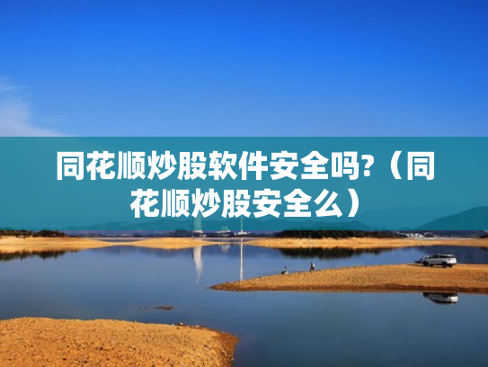 同花顺炒股软件安全吗?（同花顺炒股安全么）